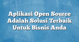 Aplikasi Open Source Adalah Solusi Terbaik Untuk Bisnis Anda