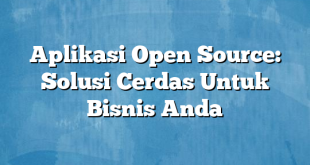 Aplikasi Open Source: Solusi Cerdas Untuk Bisnis Anda