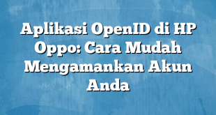 Aplikasi OpenID di HP Oppo: Cara Mudah Mengamankan Akun Anda