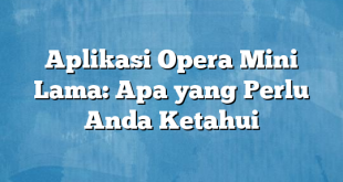 Aplikasi Opera Mini Lama: Apa yang Perlu Anda Ketahui