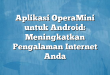 Aplikasi OperaMini untuk Android: Meningkatkan Pengalaman Internet Anda