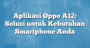 Aplikasi Oppo A12: Solusi untuk Kebutuhan Smartphone Anda