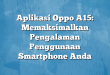 Aplikasi Oppo A15: Memaksimalkan Pengalaman Penggunaan Smartphone Anda