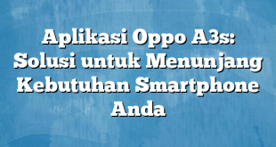 Aplikasi Oppo A3s: Solusi untuk Menunjang Kebutuhan Smartphone Anda