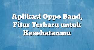 Aplikasi Oppo Band, Fitur Terbaru untuk Kesehatanmu