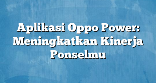 Aplikasi Oppo Power: Meningkatkan Kinerja Ponselmu