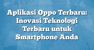 Aplikasi Oppo Terbaru: Inovasi Teknologi Terbaru untuk Smartphone Anda