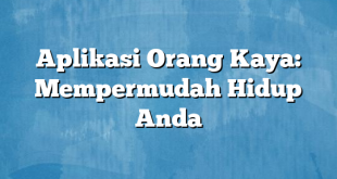 Aplikasi Orang Kaya: Mempermudah Hidup Anda