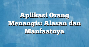 Aplikasi Orang Menangis: Alasan dan Manfaatnya