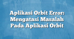 Aplikasi Orbit Error: Mengatasi Masalah Pada Aplikasi Orbit