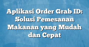 Aplikasi Order Grab ID: Solusi Pemesanan Makanan yang Mudah dan Cepat