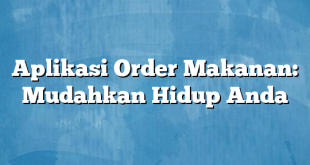 Aplikasi Order Makanan: Mudahkan Hidup Anda