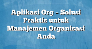 Aplikasi Org – Solusi Praktis untuk Manajemen Organisasi Anda