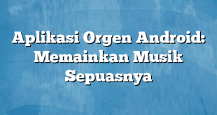 Aplikasi Orgen Android: Memainkan Musik Sepuasnya