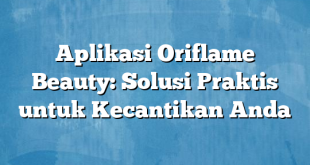 Aplikasi Oriflame Beauty: Solusi Praktis untuk Kecantikan Anda