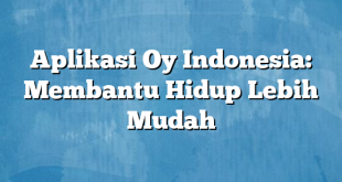 Aplikasi Oy Indonesia: Membantu Hidup Lebih Mudah