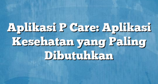 Aplikasi P Care: Aplikasi Kesehatan yang Paling Dibutuhkan