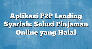 Aplikasi P2P Lending Syariah: Solusi Pinjaman Online yang Halal