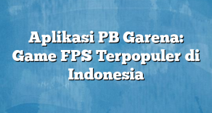 Aplikasi PB Garena: Game FPS Terpopuler di Indonesia