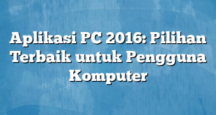 Aplikasi PC 2016: Pilihan Terbaik untuk Pengguna Komputer