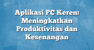 Aplikasi PC Keren: Meningkatkan Produktivitas dan Kesenangan