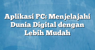 Aplikasi PC: Menjelajahi Dunia Digital dengan Lebih Mudah