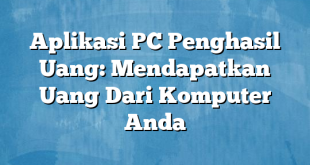 Aplikasi PC Penghasil Uang: Mendapatkan Uang Dari Komputer Anda