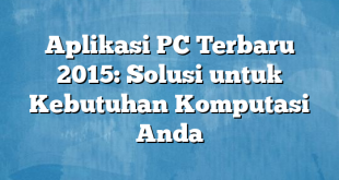 Aplikasi PC Terbaru 2015: Solusi untuk Kebutuhan Komputasi Anda