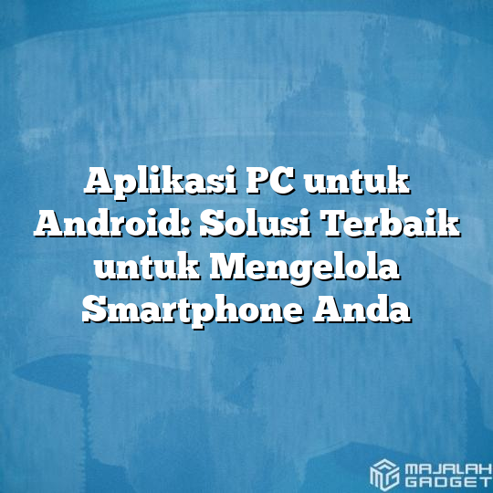 Aplikasi Pc Untuk Android Solusi Terbaik Untuk Mengelola Smartphone Anda Majalah Gadget 3658