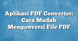 Aplikasi PDF Converter: Cara Mudah Mengonversi File PDF