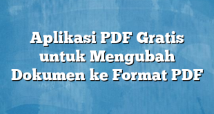 Aplikasi PDF Gratis untuk Mengubah Dokumen ke Format PDF