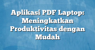 Aplikasi PDF Laptop: Meningkatkan Produktivitas dengan Mudah