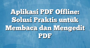 Aplikasi PDF Offline: Solusi Praktis untuk Membaca dan Mengedit PDF