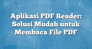 Aplikasi PDF Reader: Solusi Mudah untuk Membaca File PDF