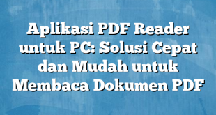 Aplikasi PDF Reader untuk PC: Solusi Cepat dan Mudah untuk Membaca Dokumen PDF