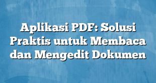 Aplikasi PDF: Solusi Praktis untuk Membaca dan Mengedit Dokumen