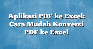 Aplikasi PDF ke Excel: Cara Mudah Konversi PDF ke Excel