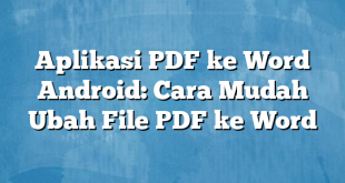 Aplikasi PDF ke Word Android: Cara Mudah Ubah File PDF ke Word