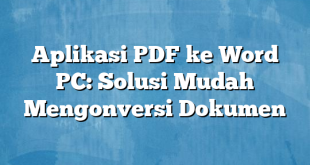 Aplikasi PDF ke Word PC: Solusi Mudah Mengonversi Dokumen