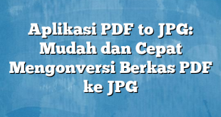 Aplikasi PDF to JPG: Mudah dan Cepat Mengonversi Berkas PDF ke JPG