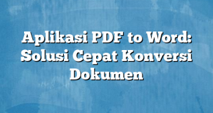 Aplikasi PDF to Word: Solusi Cepat Konversi Dokumen