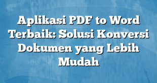 Aplikasi PDF to Word Terbaik: Solusi Konversi Dokumen yang Lebih Mudah