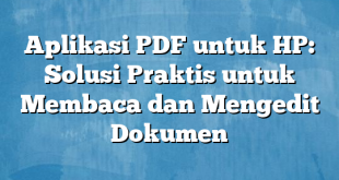 Aplikasi PDF untuk HP: Solusi Praktis untuk Membaca dan Mengedit Dokumen