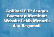 Aplikasi PHP dengan Bootstrap: Membuat Website Lebih Menarik dan Responsif