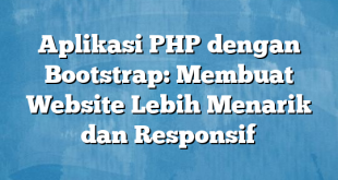 Aplikasi PHP dengan Bootstrap: Membuat Website Lebih Menarik dan Responsif