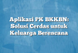Aplikasi PK BKKBN: Solusi Cerdas untuk Keluarga Berencana