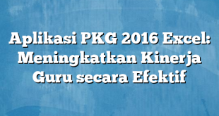 Aplikasi PKG 2016 Excel: Meningkatkan Kinerja Guru secara Efektif