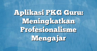 Aplikasi PKG Guru: Meningkatkan Profesionalisme Mengajar