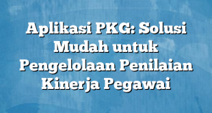 Aplikasi PKG: Solusi Mudah untuk Pengelolaan Penilaian Kinerja Pegawai