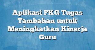 Aplikasi PKG Tugas Tambahan untuk Meningkatkan Kinerja Guru